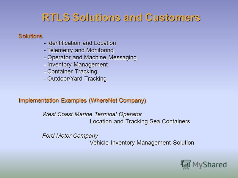 RTLS Solutions and Customers Solutions - Identification and Location - Telemetry and Monitoring - Operator and Machine Messaging - Inventory Management - Container Tracking - Outdoor/Yard Tracking Implementation Examples (WhereNet Company) West Coast