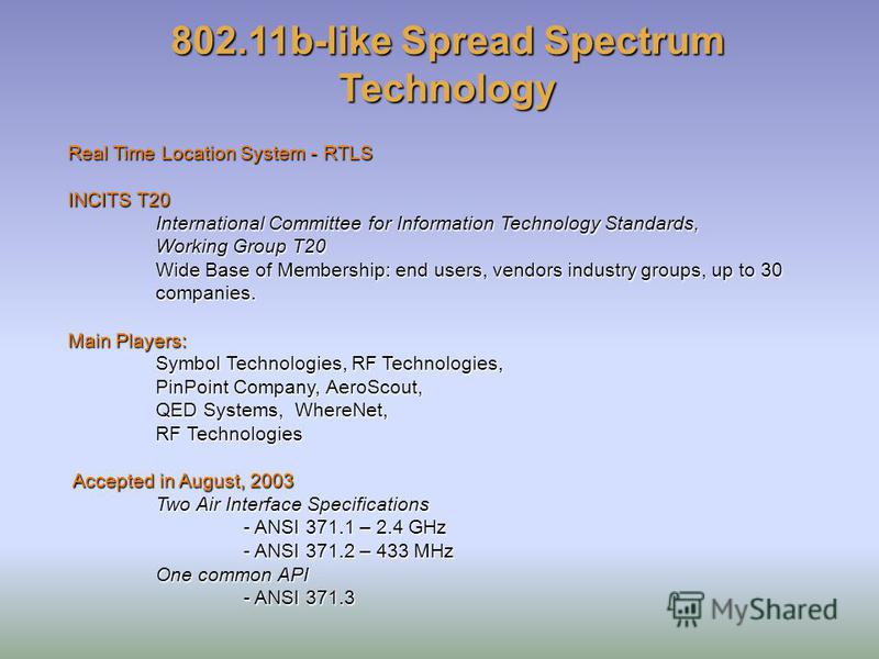 802.11b-like Spread Spectrum Technology Real Time Location System - RTLS INCITS T20 International Committee for Information Technology Standards, Working Group T20 Wide Base of Membership: end users, vendors industry groups, up to 30 companies. Main 