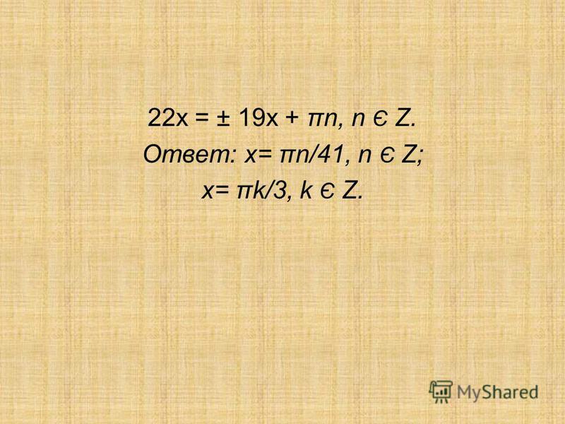 22x = ± 19x + πn, n Є Z. Ответ: x= πn/41, n Є Z; x= πk/3, k Є Z.