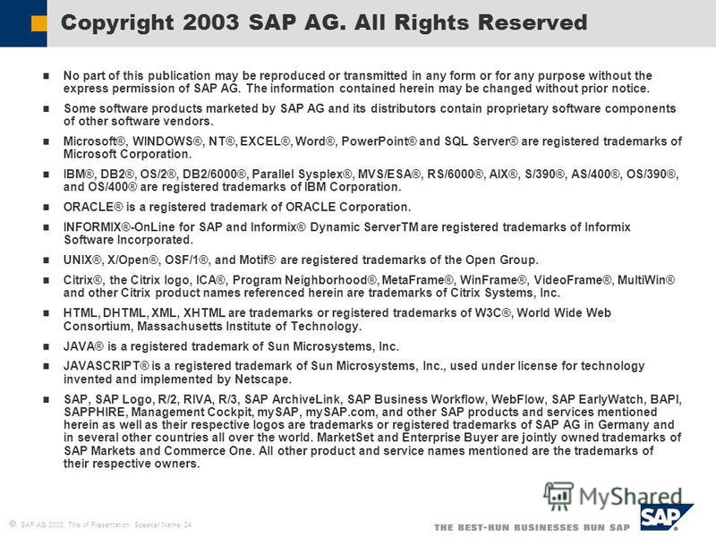 SAP AG 2003, Title of Presentation, Speaker Name 24 No part of this publication may be reproduced or transmitted in any form or for any purpose without the express permission of SAP AG. The information contained herein may be changed without prior no