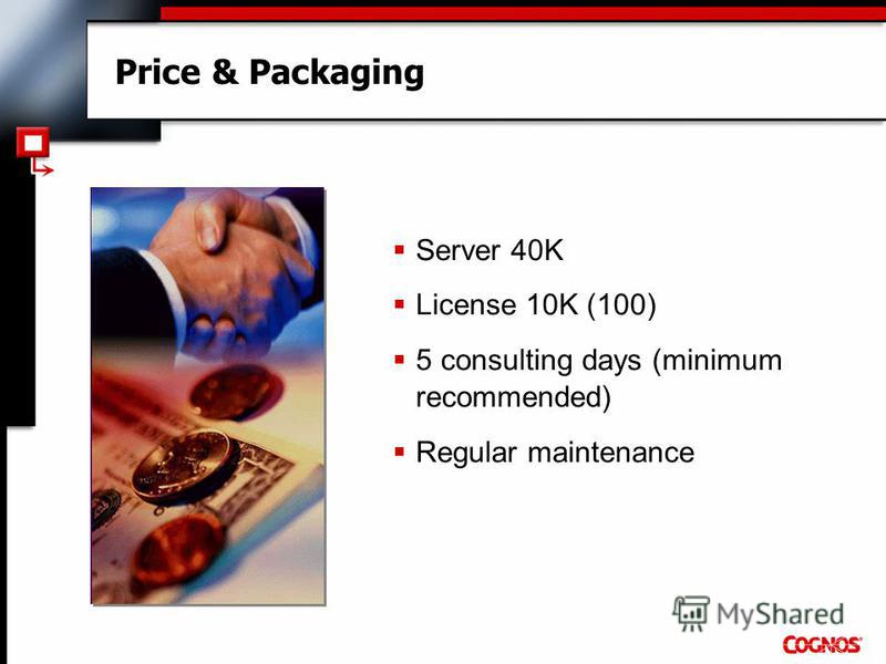 Price & Packaging Server 40K License 10K (100) 5 consulting days (minimum recommended) Regular maintenance