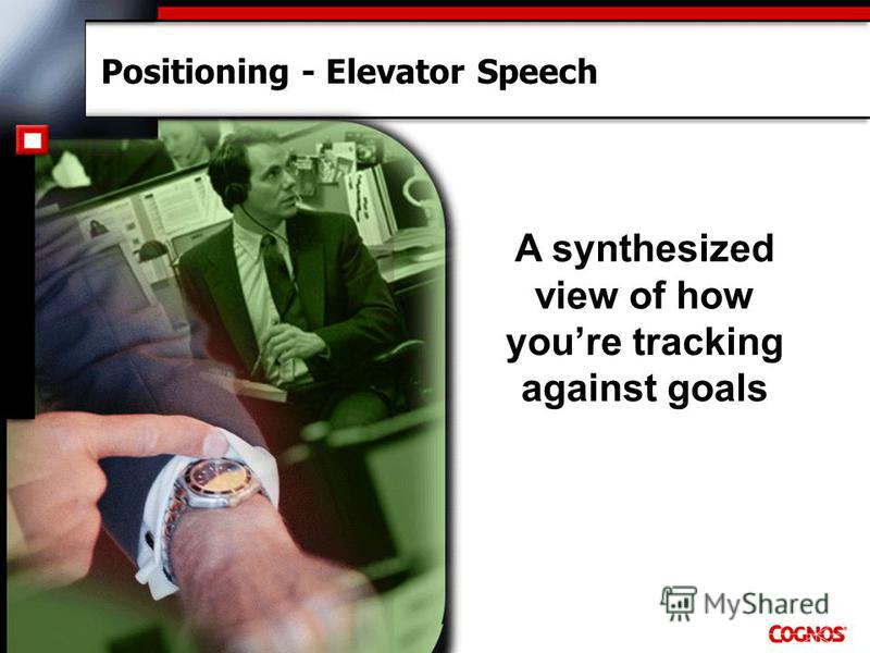 Positioning - Elevator Speech A synthesized view of how youre tracking against goals