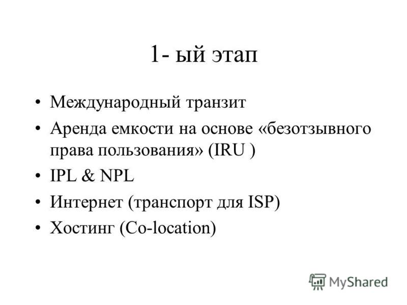 1- ый этап Международный транзит Аренда емкости на основе «безотзывного права пользования» (IRU ) IPL & NPL Интернет (транспорт для ISP) Хостинг (Co-location)