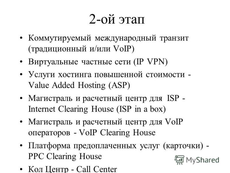 2-ой этап Коммутируемый международный транзит (традиционный и/или VoIP) Виртуальные частные сети (IP VPN) Услуги хостинга повышенной стоимости - Value Added Hosting (ASP) Магистраль и расчетный центр для ISP - Internet Clearing House (ISP in а box) М