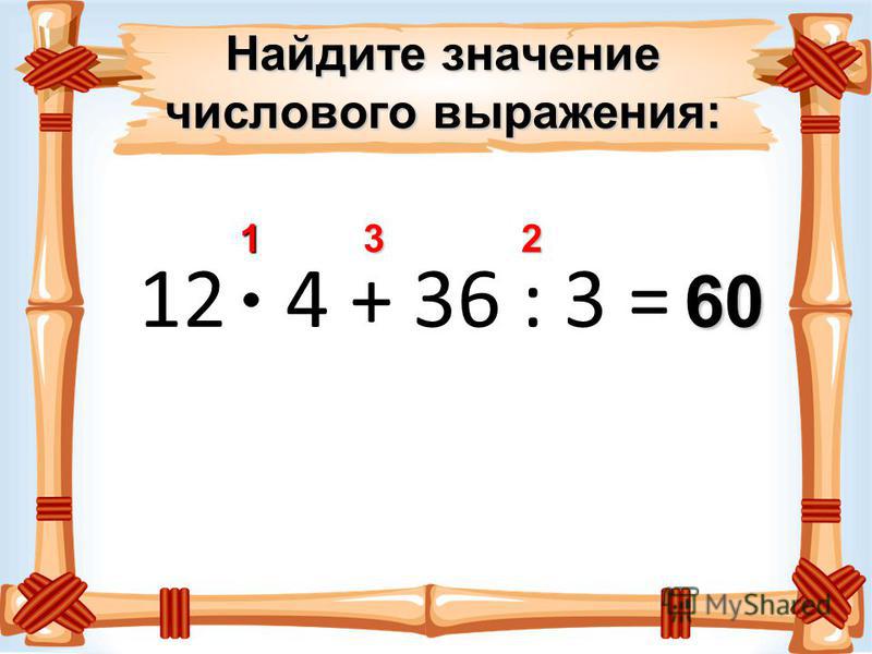 Найдите значение числового выражения: 12 4 + 36 : 3 = 123 60