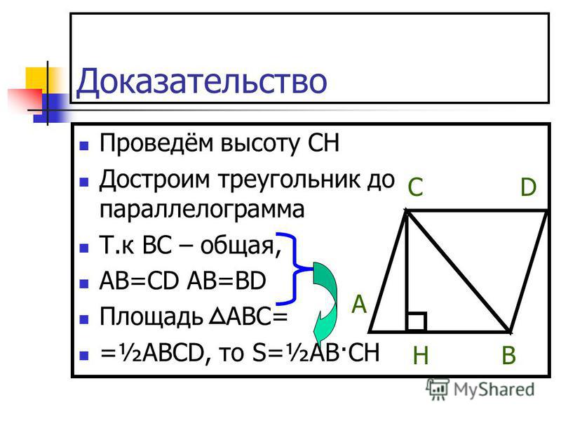 Доказательство Проведём высоту СН Достроим треугольник до параллелограмма Т.к ВС – общая, АВ=СD AB=BD Площадь АВС= =½ABCD, то S=½AB·CH A HB CD