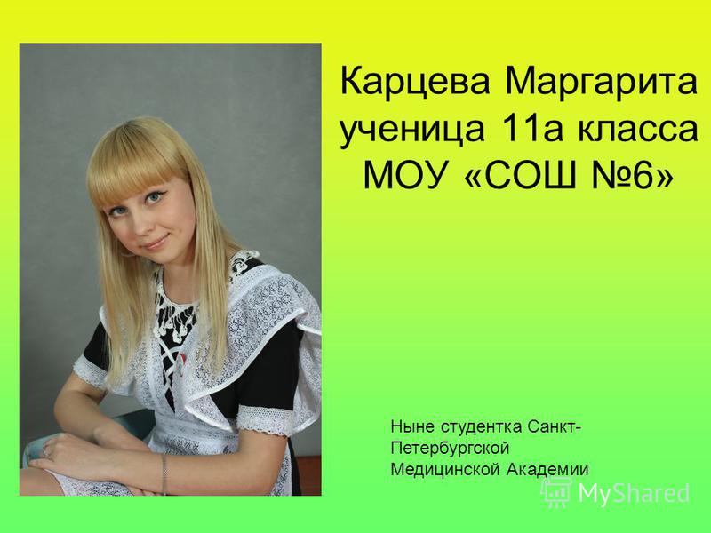 Карцева Маргарита ученица 11 а класса МОУ «СОШ 6» Ныне студентка Санкт- Петербургской Медицинской Академии
