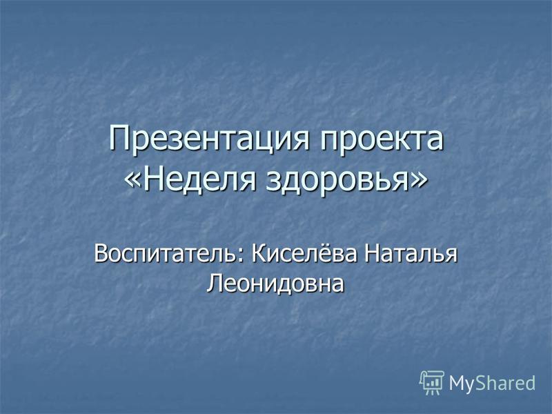 Презентация проекта «Неделя здоровья» Воспитатель: Киселёва Наталья Леонидовна