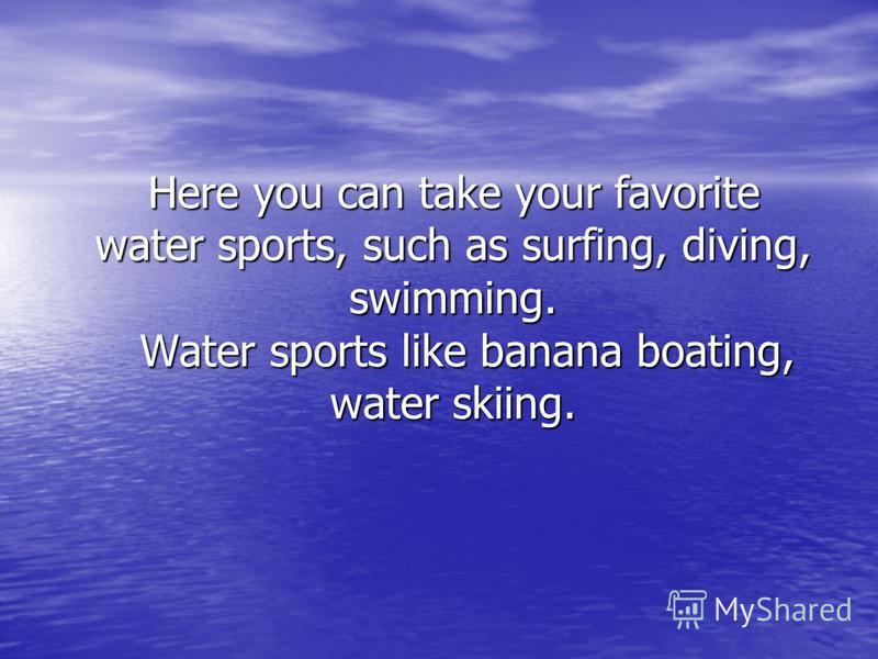 Here you can take your favorite water sports, such as surfing, diving, swimming. Water sports like banana boating, water skiing.