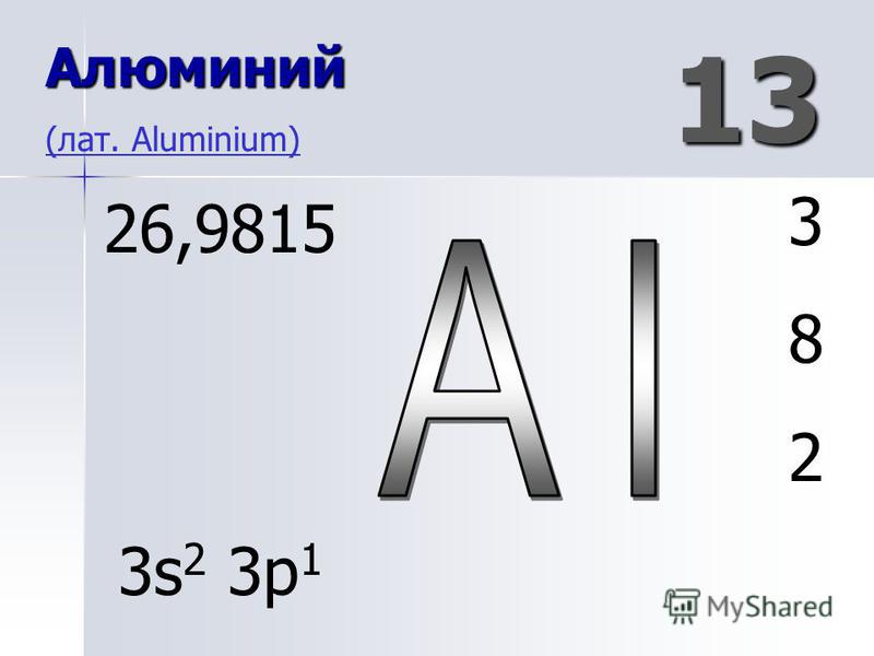 13 Алюминий Алюминий (лат. Aluminium) (лат. Aluminium) 382382 26,9815 3s 2 3p 1