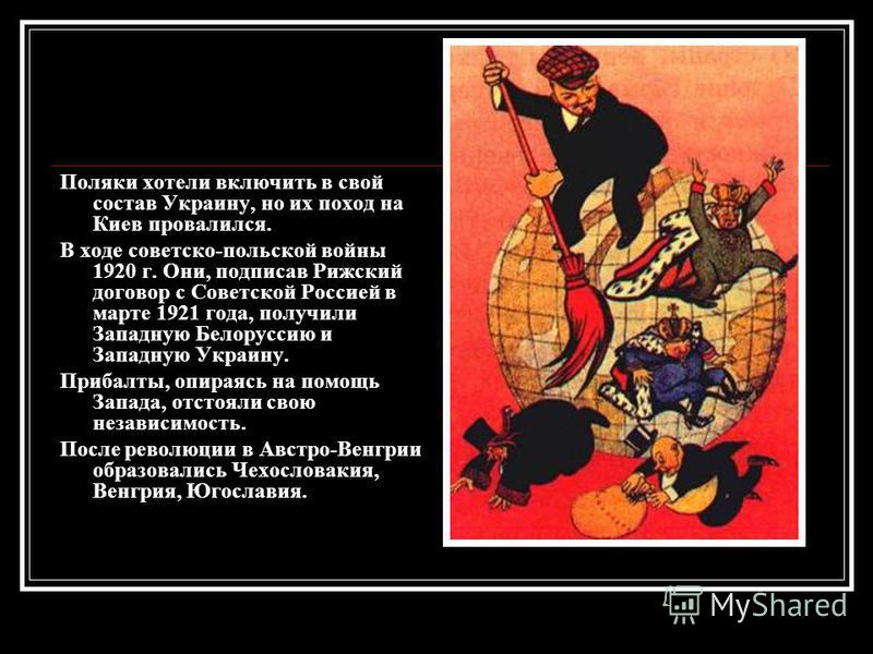 Поляки хотели включить в свой состав Украину, но их поход на Киев провалился. В ходе советско-польской войны 1920 г. Они, подписав Рижский договор с Советской Россией в марте 1921 года, получили Западную Белоруссию и Западную Украину. Прибалты, опира