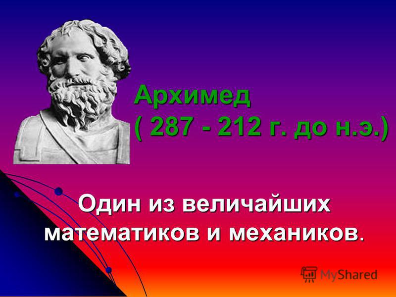 Один из величайших математиков и механиков. Архимед ( 287 - 212 г. до н.э.)