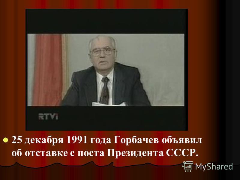 25 декабря 1991 года Горбачев объявил об отставке с поста Президента СССР.