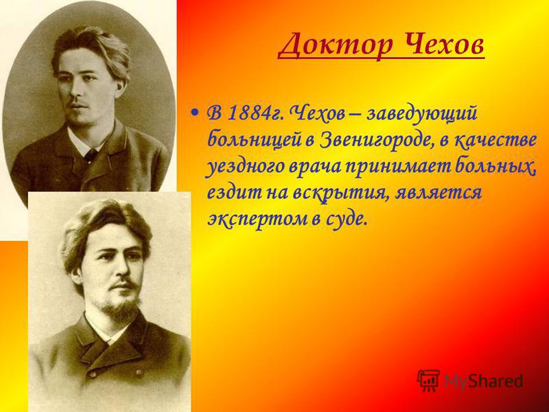 Доктор Чехов В 1884 г. Чехов – заведующий больницей в Звенигороде, в качестве уездного врача принимает больных, ездит на вскрытия, является экспертом в суде.