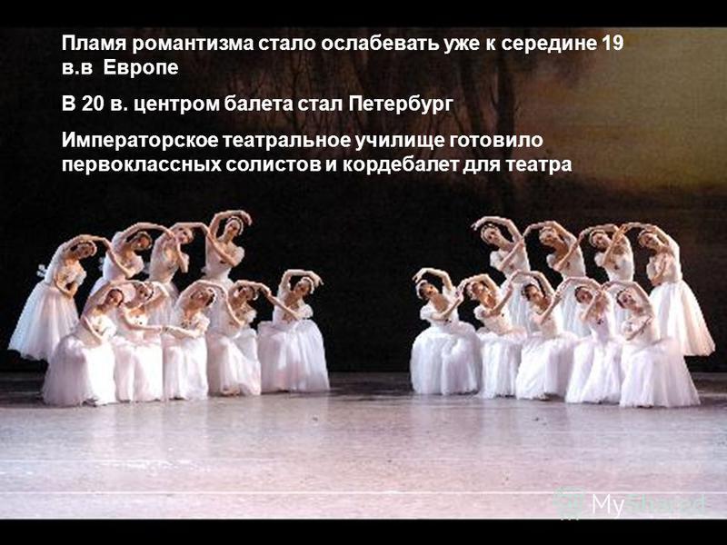 Пламя романтизма стало ослабевать уже к середине 19 в.в Европе В 20 в. центром балета стал Петербург Императорское театральное училище готовило первоклассных солистов и кордебалет для театра