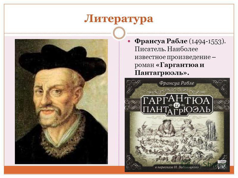 Литература Франсуа Рабле (1494-1553). Писатель. Наиболее известное произведение – роман «Гаргантюа и Пантагрюэль».