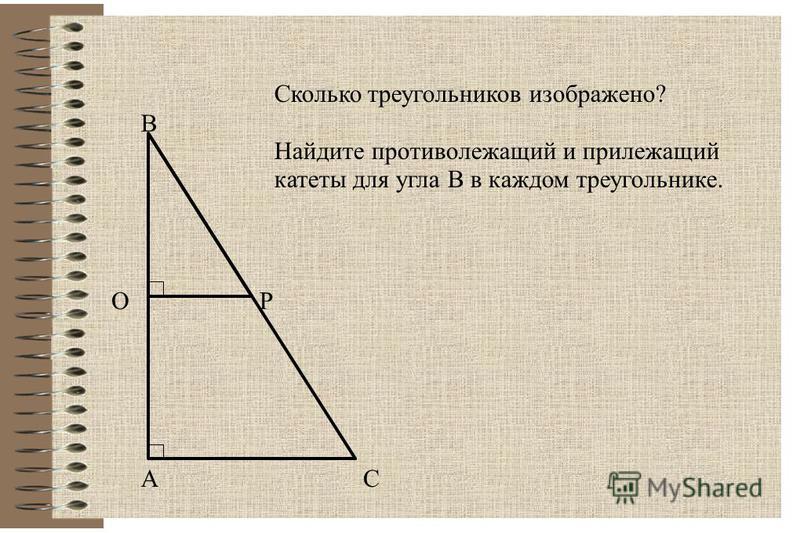 А В С ОР Сколько треугольников изображено? Найдите противолежащий и прилежащий катеты для угла В в каждом треугольнике.