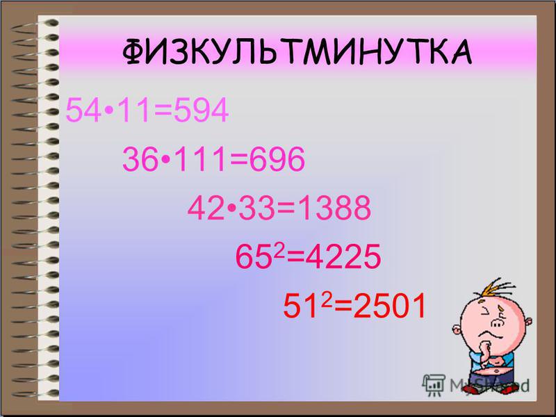 ФИЗКУЛЬТМИНУТКА 5411=594 36111=696 4233=1388 65 2 =4225 51 2 =2501