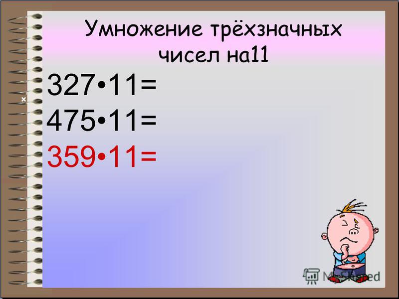 Умножение трёхзначных чисел на 11 32711= 47511= 35911= ×