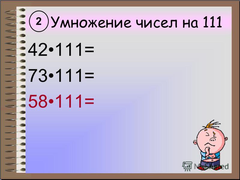 Умножение чисел на 111 42111= 73111= 58111= 2