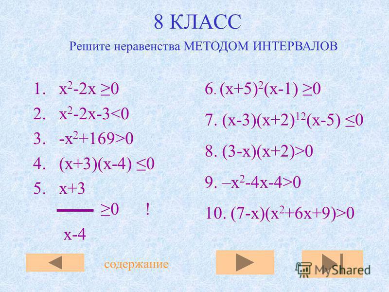 8 КЛАСС 1. х 2 -2 х 0 2. х 2 -2x-3<0 3.-x 2 +169>0 4.(x+3)(x-4) 0 5.x+3 0 ! x-4 6. (x+5) 2 (x-1) 0 7. (x-3)(x+2) 12 (x-5) 0 8. (3-x)(x+2)>0 9. –x 2 -4x-4>0 10. (7-x)(x 2 +6x+9)>0 содержание Решите неравенства МЕТОДОМ ИНТЕРВАЛОВ