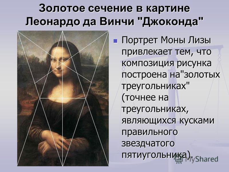 Золотое сечение в картине Леонардо да Винчи Джоконда Портрет Моны Лизы привлекает тем, что композиция рисунка построена назолотых треугольниках (точнее на треугольниках, являющихся кусками правильного звездчатого пятиугольника).