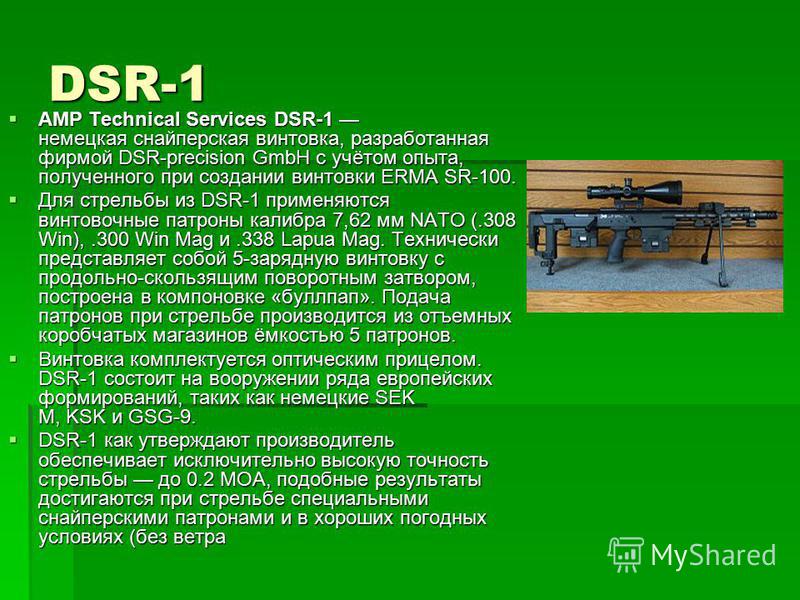 DSR-1 AMP Technical Services DSR-1 немецкая снайперская винтовка, разработанная фирмой DSR-precision GmbH с учётом опыта, полученного при создании винтовки ERMA SR-100. AMP Technical Services DSR-1 немецкая снайперская винтовка, разработанная фирмой 