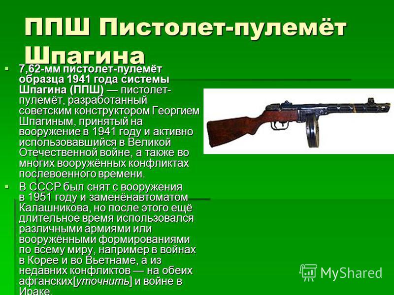 ППШ Пистолет-пулемёт Шпагина 7,62-мм пистолет-пулемёт образца 1941 года системы Шпагина (ППШ) пистолет- пулемёт, разработанный советским конструктором Георгием Шпагиным, принятый на вооружение в 1941 году и активно использовавшийся в Великой Отечеств