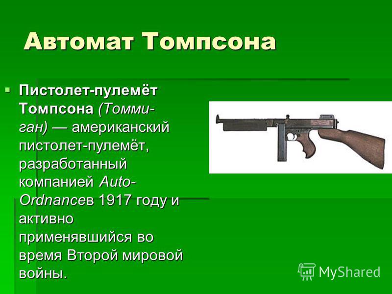 Автомат Томпсона Пистолет-пулемёт Томпсона (Томми- ган) американский пистолет-пулемёт, разработанный компанией Auto- Ordnanceв 1917 году и активно применявшийся во время Второй мировой войны. Пистолет-пулемёт Томпсона (Томми- ган) американский пистол