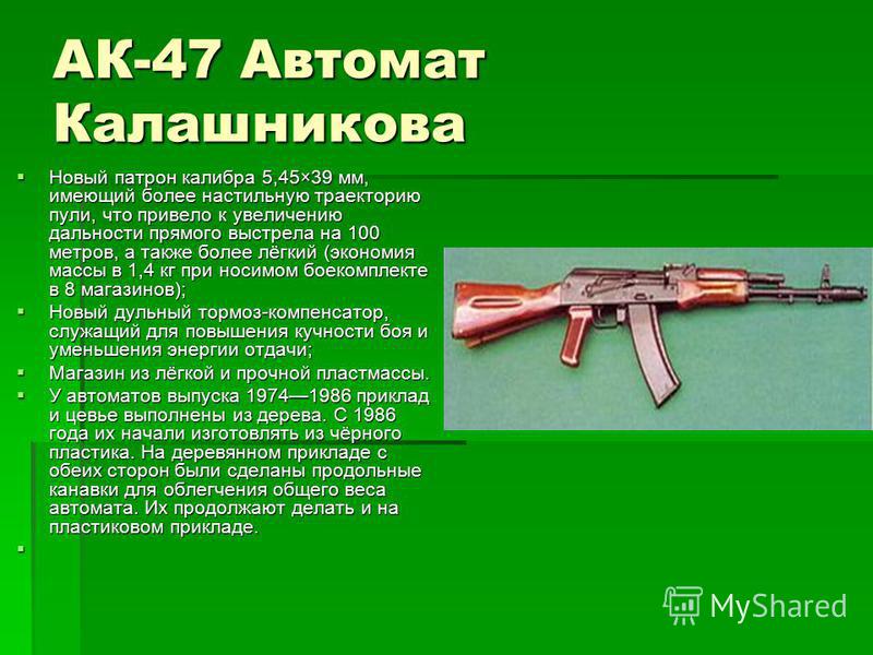 АК-47 Автомат Калашникова Новый патрон калибра 5,45×39 мм, имеющий более настильную траекторию пули, что привело к увеличению дальности прямого выстрела на 100 метров, а также более лёгкий (экономия массы в 1,4 кг при носимом боекомплекте в 8 магазин