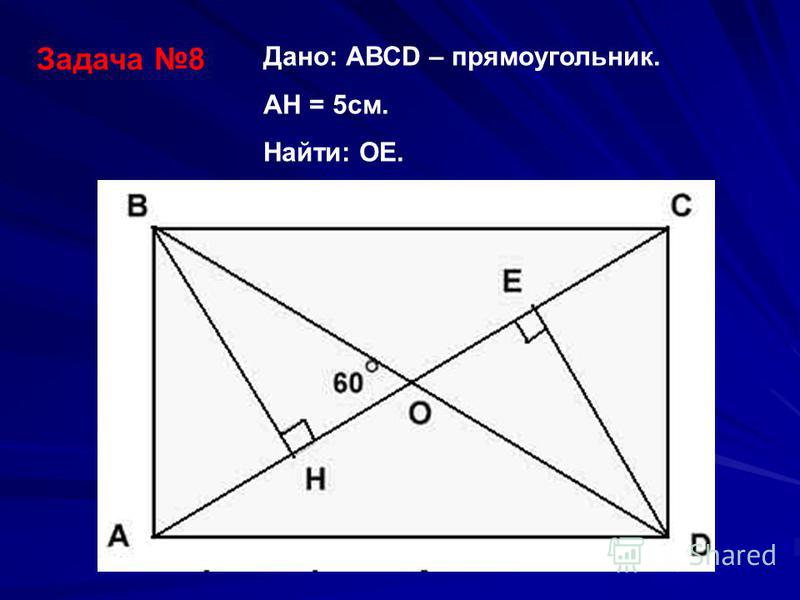 Задача 8 Дано: АВСD – прямоугольник. АH = 5 см. Найти: ОЕ.