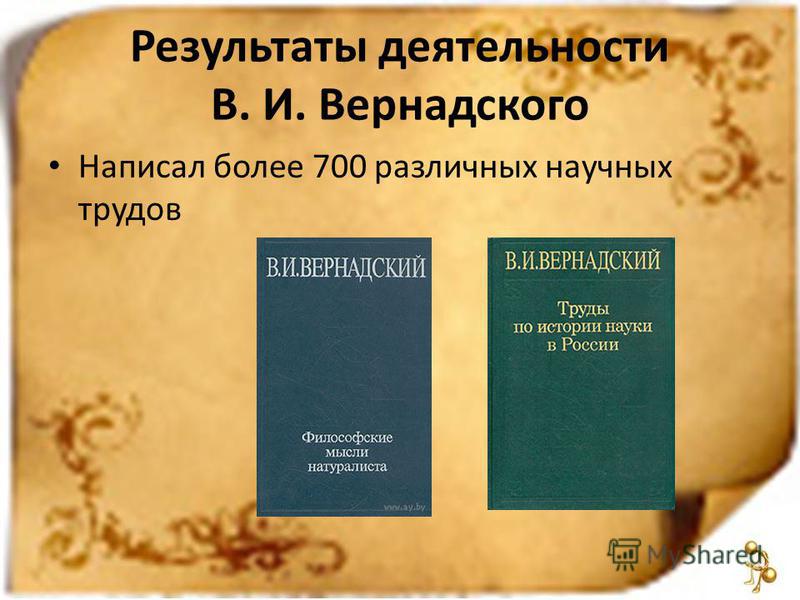 Результаты деятельности В. И. Вернадского Написал более 700 различных научных трудов