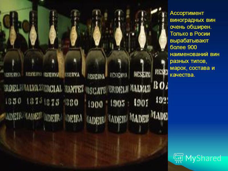 Ассортимент виноградных вин очень обширен. Только в Росии вырабатывают более 900 наименований вин разных типов, марок, состава и качества.