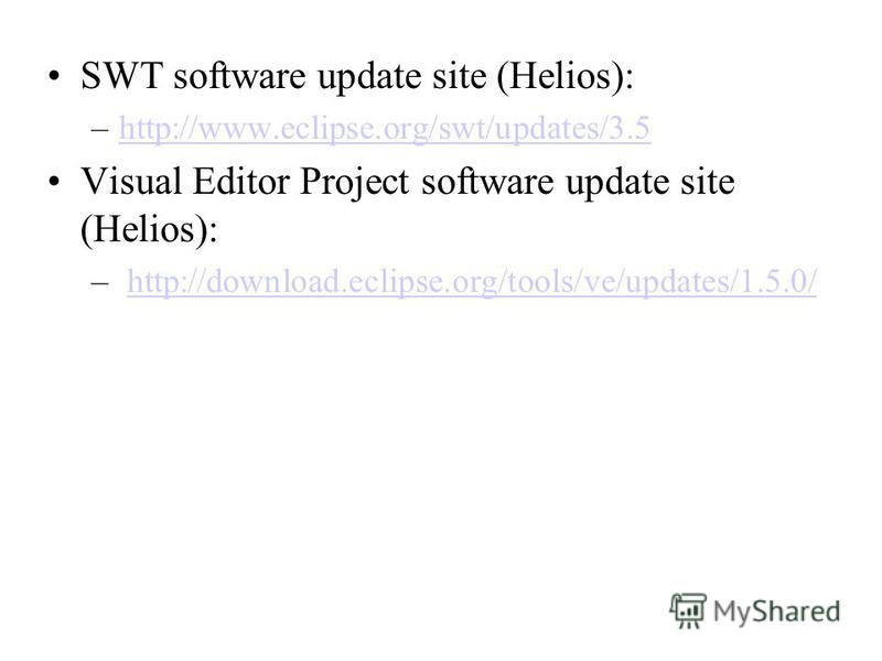 SWT software update site (Helios): –http://www.eclipse.org/swt/updates/3.5http://www.eclipse.org/swt/updates/3.5 Visual Editor Project software update site (Helios): – http://download.eclipse.org/tools/ve/updates/1.5.0/http://download.eclipse.org/too