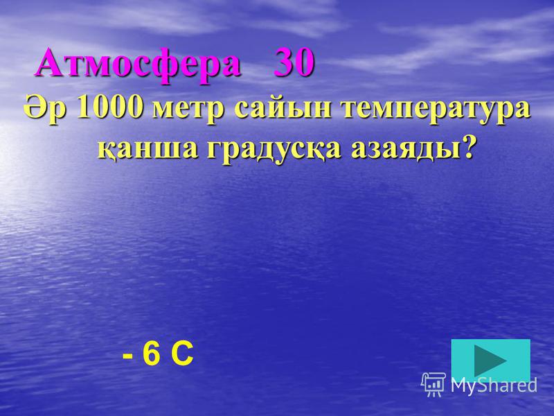 Атмосфера 30 Әр 1000 метр сайын температура қанша градусқа азаяды? - 6 C