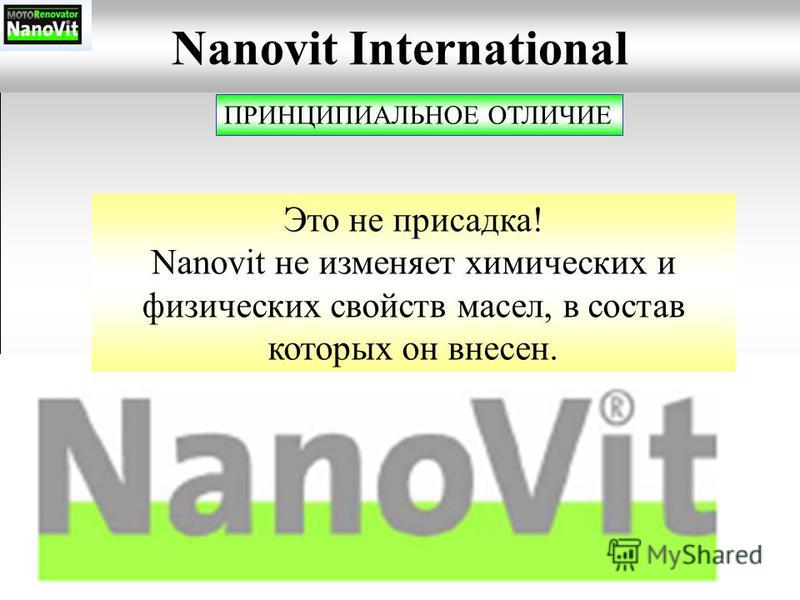 Nanovit International ПРИНЦИПИАЛЬНОЕ ОТЛИЧИЕ Это не присадка! Nanovit не изменяет химических и физических свойств масел, в состав которых он внесен.