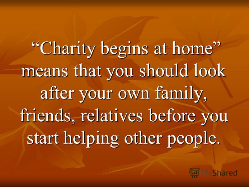 charity begins at home Charity begins at home, but should not end there - thomas fuller quotes from brainyquotecom. charity begins at home Charity begins at home, but should not end there - thomas fuller quotes from brainyquotecom.
