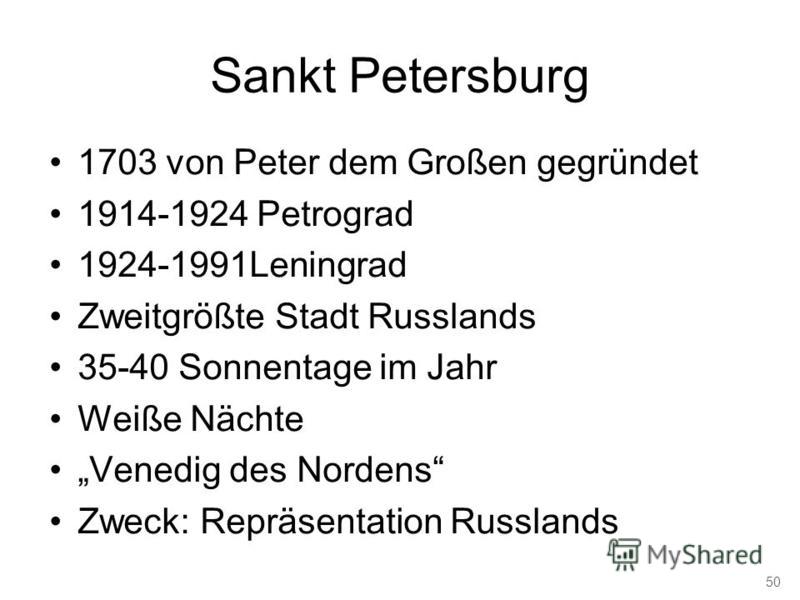 Sankt Petersburg 1703 von Peter dem Großen gegründet 1914-1924 Petrograd 1924-1991Leningrad Zweitgrößte Stadt Russlands 35-40 Sonnentage im Jahr Weiße Nächte Venedig des Nordens Zweck: Repräsentation Russlands 50