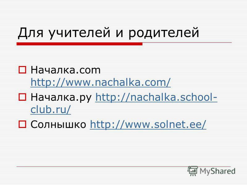 Для учителей и родителей Началка.com http://www.nachalka.com/ http://www.nachalka.com/ Началка.ру http://nachalka.school- club.ru/http://nachalka.school- club.ru/ Солнышко http://www.solnet.ee/http://www.solnet.ee/