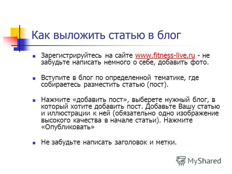 Как выложить статью в блог Зарегистрируйтесь на сайте www.fitness-live.ru - не забудьте написать немного о себе, добавить фото.www.fitness-live.ru Вступите в блог по определенной тематике, где собираетесь разместить статью (пост). Нажмите «добавить п