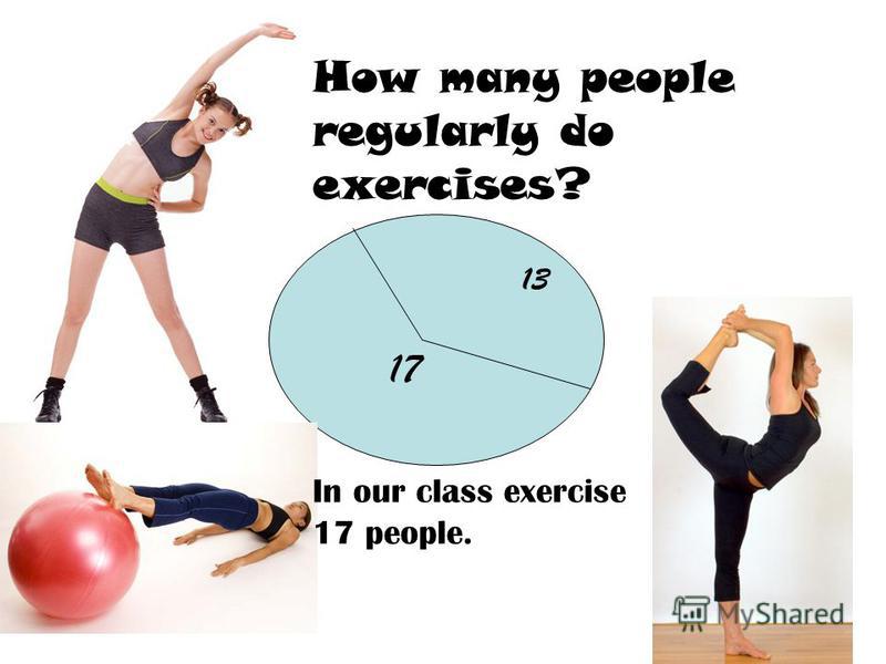 How many people regularly do exercises? 13 17 In our class exercise 17 people.