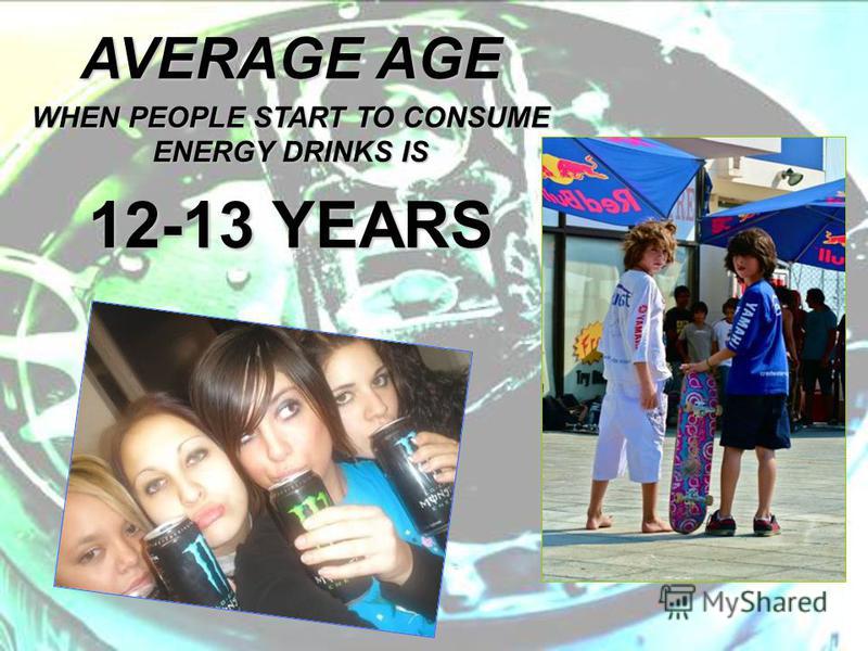 AVERAGE AGE WHEN PEOPLE START TO CONSUME ENERGY DRINKS IS 12-13 YEARS