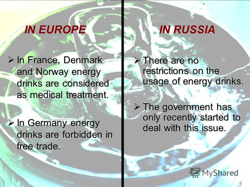 In France, Denmark and Norway energy drinks are considered as medical treatment. In France, Denmark and Norway energy drinks are considered as medical treatment. In Germany energy drinks are forbidden in free trade. In Germany energy drinks are forbi