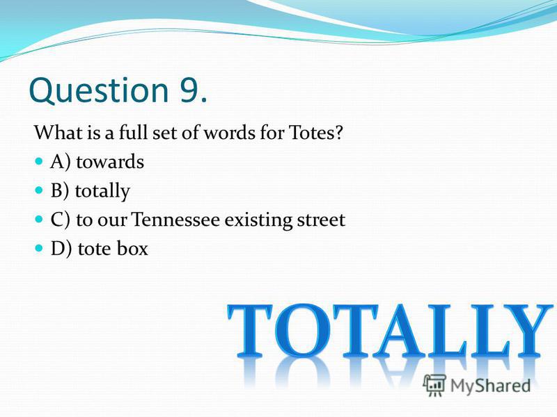 Question 9. What is a full set of words for Totes? A) towards B) totally C) to our Tennessee existing street D) tote box