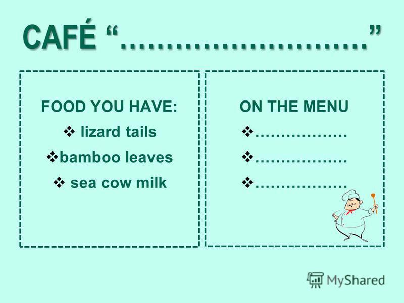 CAFÉ ……………………… FOOD YOU HAVE: lizard tails bamboo leaves sea cow milk ON THE MENU ……………… 7/24/20157/24/20157/24/20157/24/20157/24/20157/24/20157/24/20157/24/20157/24/2015