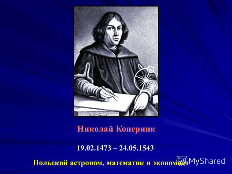 Николай Коперник 19.02.1473 – 24.05.1543 Польский астроном, математик и экономист