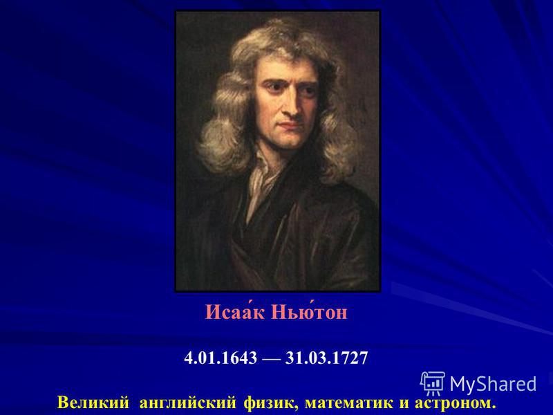 Исаа́к Нью́тон 4.01.1643 31.03.1727 Великий английский физик, математик и астроном.