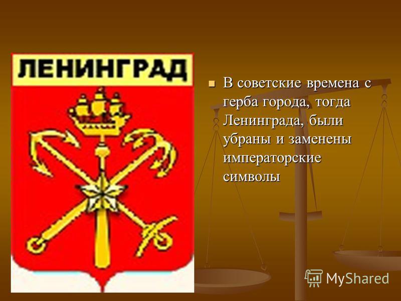 В советские времена с герба города, тогда Ленинграда, были убраны и заменены императорские символы