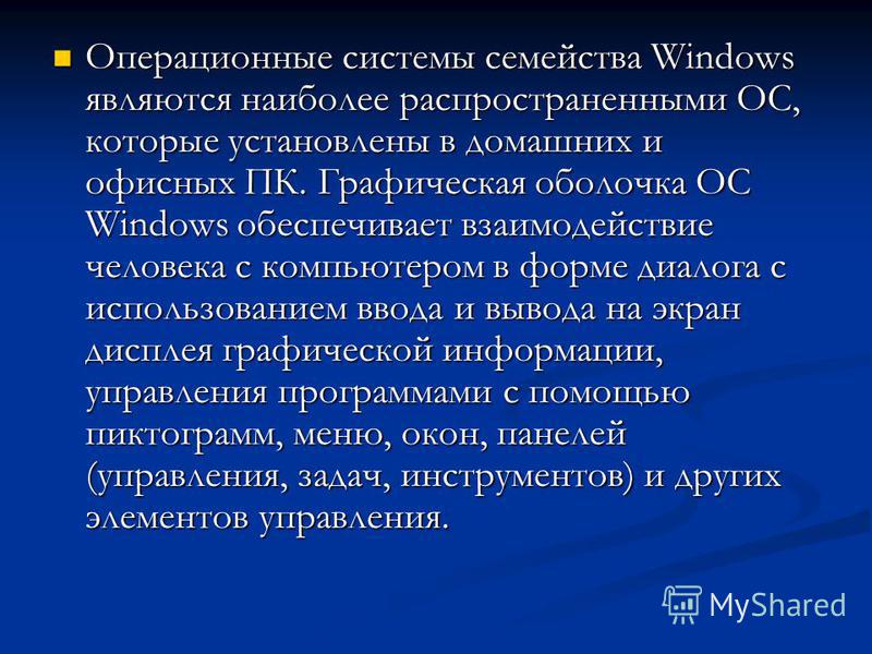 Операционные системы семейства Windows являются наиболее распространенными ОС, которые установлены в домашних и офисных ПК. Графическая оболочка ОС Windows обеспечивает взаимодействие человека с компьютером в форме диалога с использованием ввода и вы