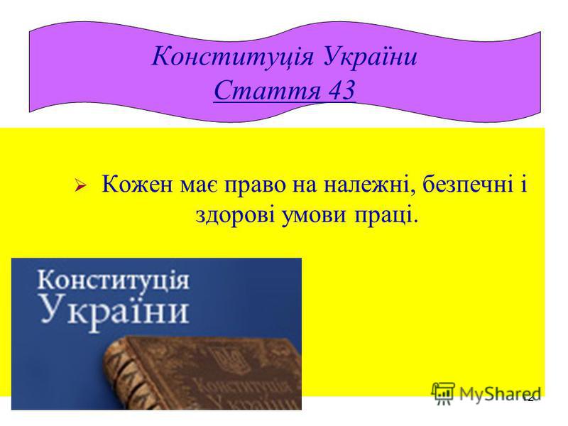 12 Кожен має право на належні, безпечні і здорові умови праці. Конституція України Стаття 43